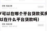 满16周岁可以在哪个平台贷款买房（已满16周岁可以在什么平台贷款吗）